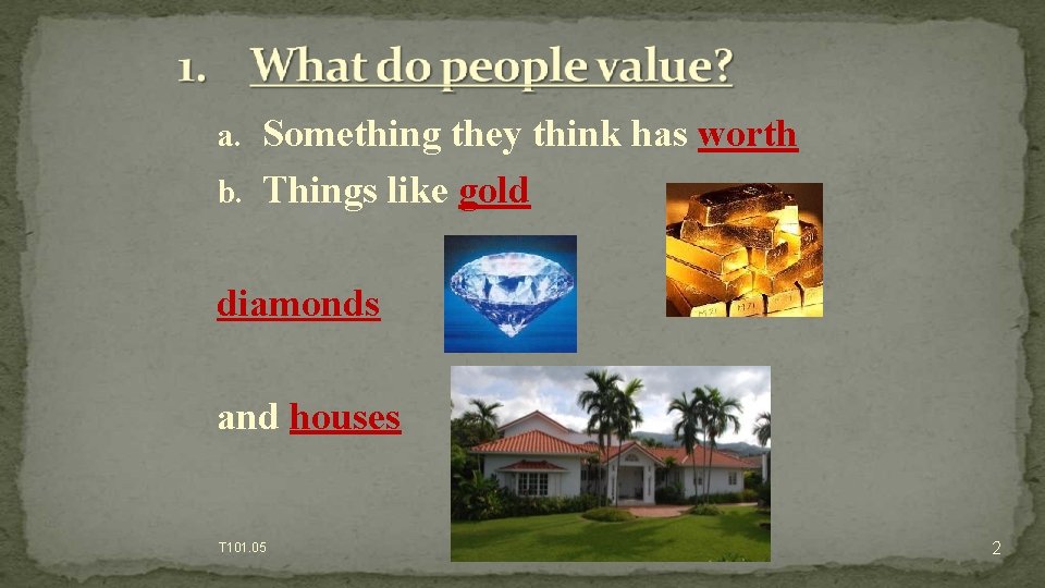 a. Something they think has worth b. Things like gold diamonds and houses T