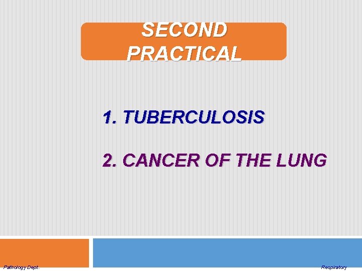 SECOND PRACTICAL 1. TUBERCULOSIS 2. CANCER OF THE LUNG Pathology Dept. Respiratory 