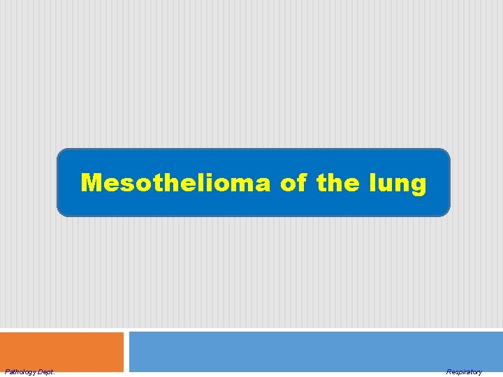 Mesothelioma of the lung Pathology Dept. Respiratory 