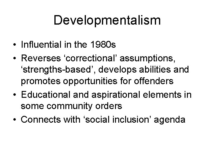 Developmentalism • Influential in the 1980 s • Reverses ‘correctional’ assumptions, ‘strengths-based’, develops abilities