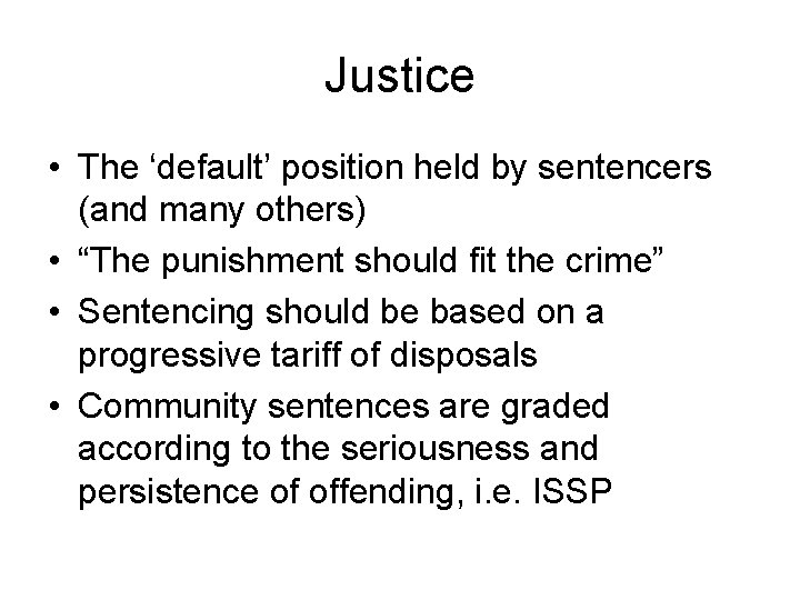 Justice • The ‘default’ position held by sentencers (and many others) • “The punishment