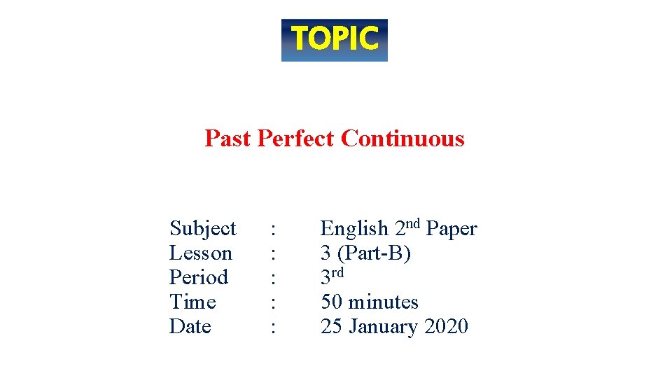 TOPIC Past Perfect Continuous Subject Lesson Period Time Date : : : English 2