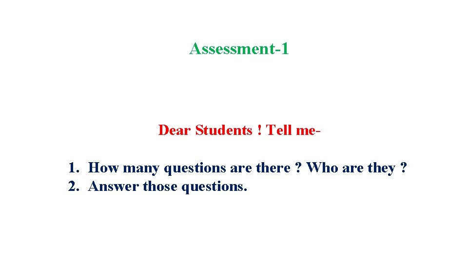 Assessment-1 Dear Students ! Tell me- 1. How many questions are there ? Who