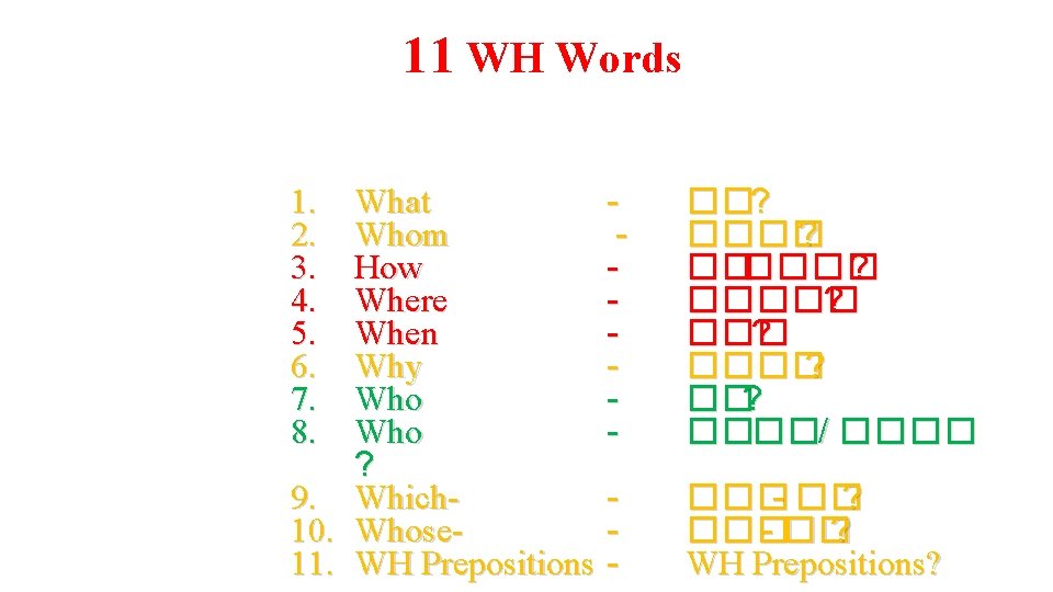 11 WH Words What Whom How Where When Why Who ? 9. Which 10.