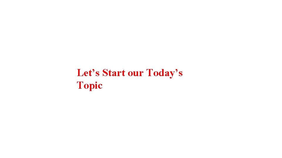 Let’s Start our Today’s Topic 