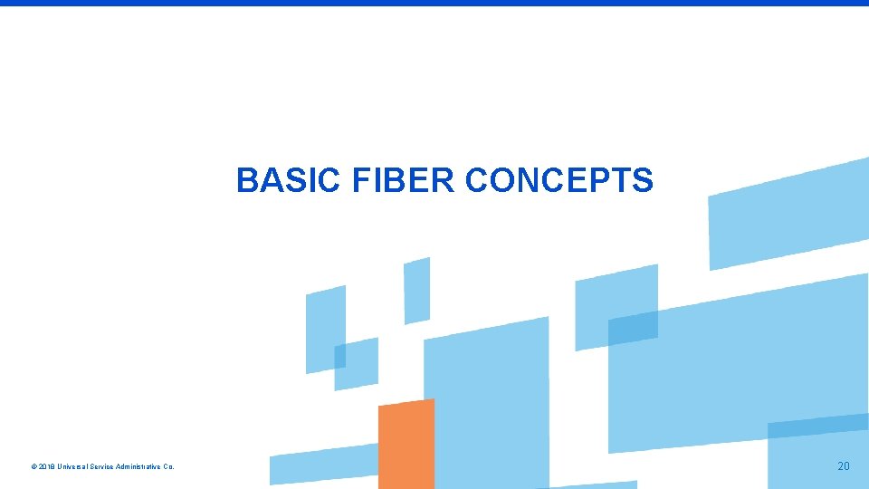 BASIC FIBER CONCEPTS © 2018 Universal Service Administrative Co. 20 
