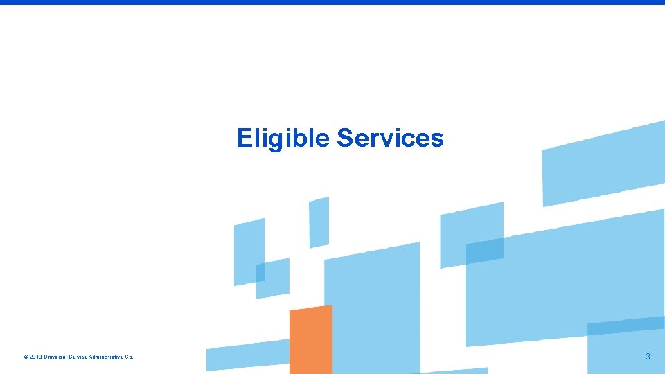 Eligible Services © 2018 Universal Service Administrative Co. 3 