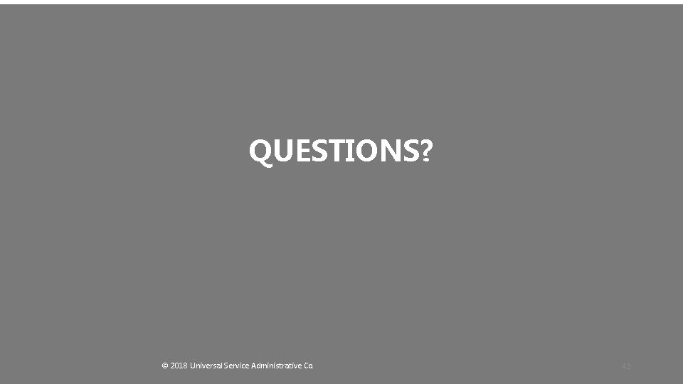 QUESTIONS? © 2018 Universal Service Administrative Co. 42 