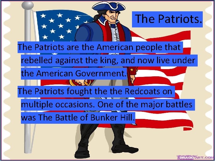 The Patriots are the American people that rebelled against the king, and now live
