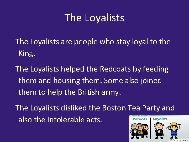 The Loyalists are people who stay loyal to the King. The Loyalists helped the