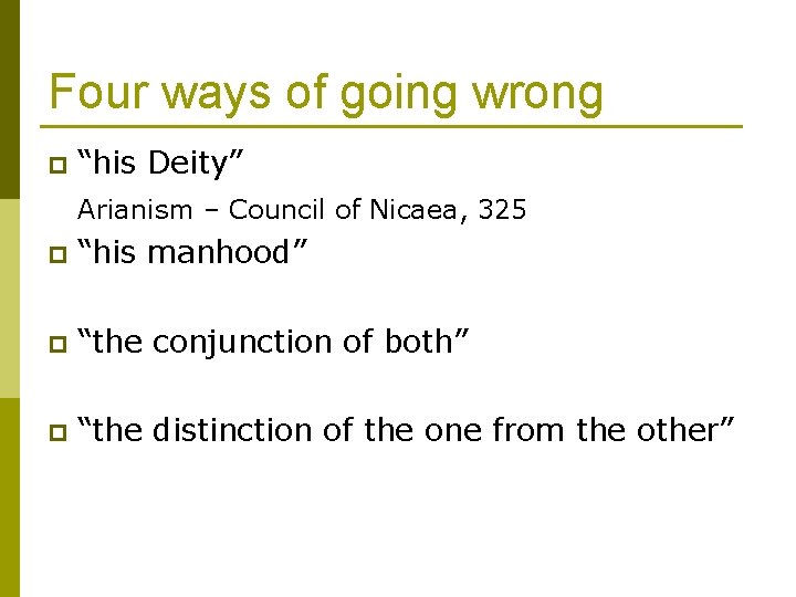 Four ways of going wrong p “his Deity” Arianism – Council of Nicaea, 325