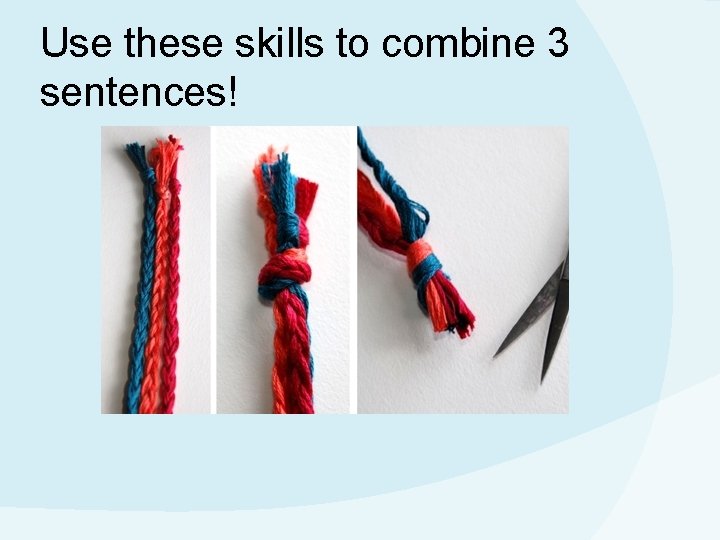 Use these skills to combine 3 sentences! 