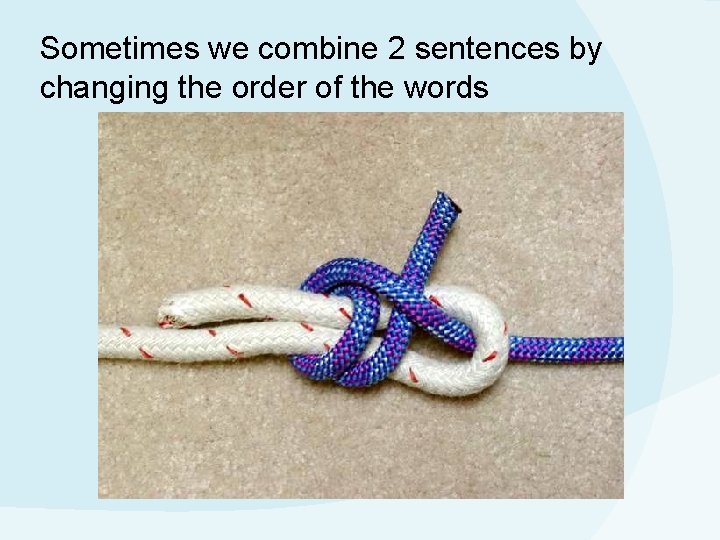 Sometimes we combine 2 sentences by changing the order of the words 
