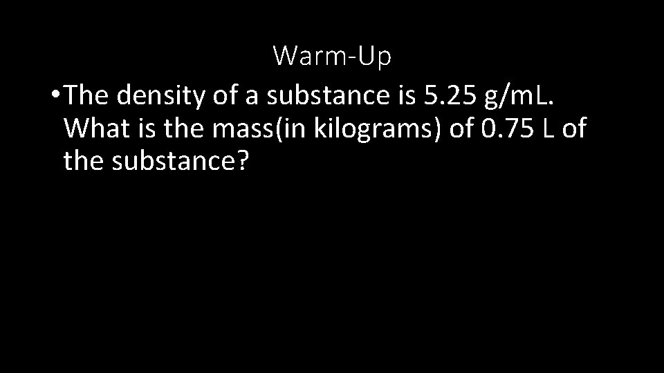 Warm-Up • The density of a substance is 5. 25 g/m. L. What is