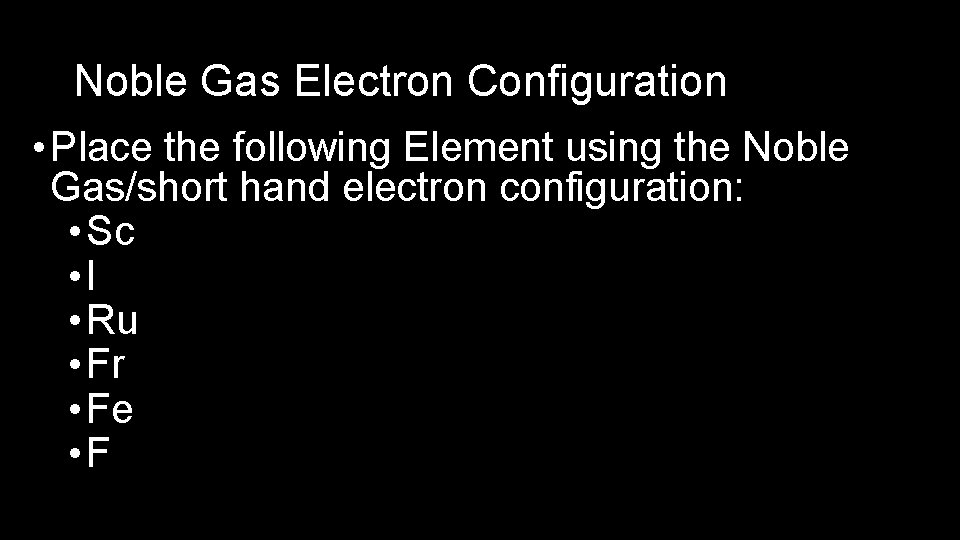 Noble Gas Electron Configuration • Place the following Element using the Noble Gas/short hand