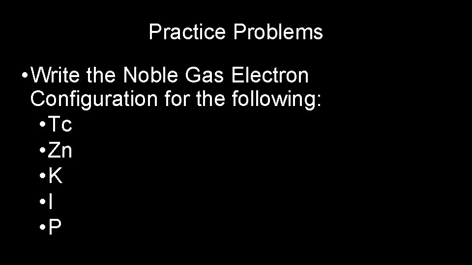 Practice Problems • Write the Noble Gas Electron Configuration for the following: • Tc