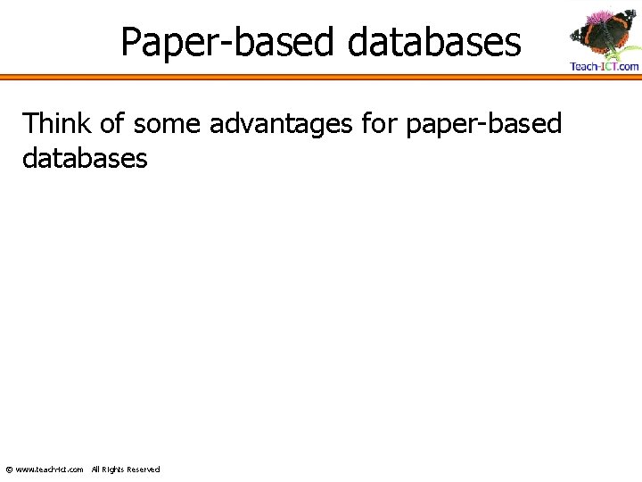 Paper-based databases Think of some advantages for paper-based databases © www. teach-ict. com All