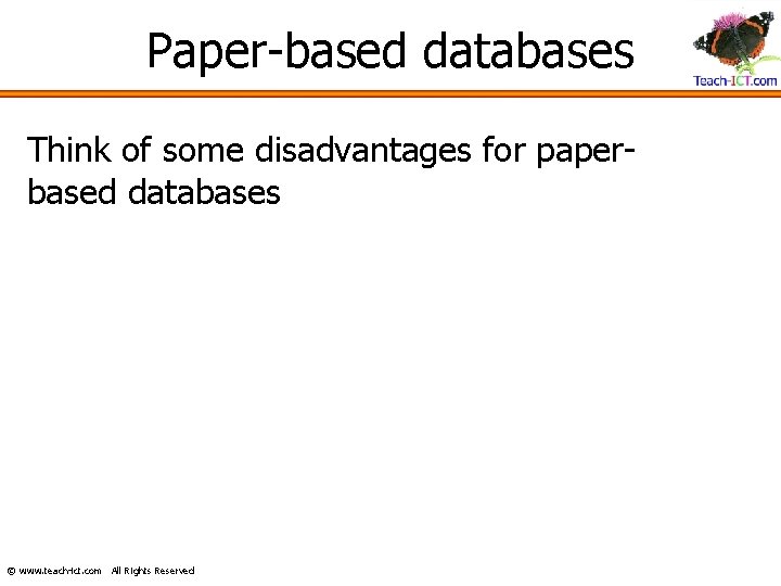 Paper-based databases Think of some disadvantages for paperbased databases © www. teach-ict. com All