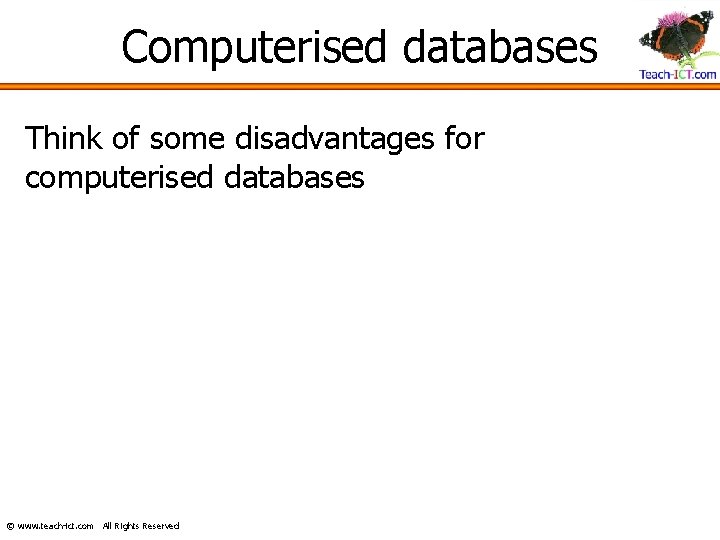 Computerised databases Think of some disadvantages for computerised databases © www. teach-ict. com All