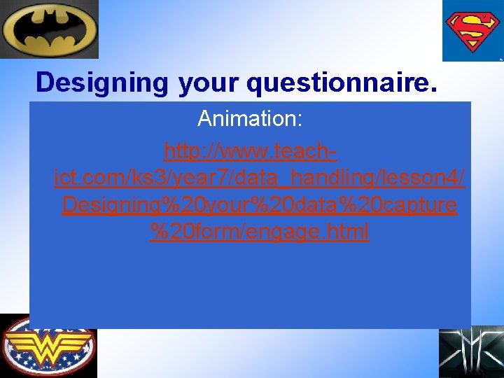 Designing your questionnaire. Animation: http: //www. teachict. com/ks 3/year 7/data_handling/lesson 4/ Designing%20 your%20 data%20