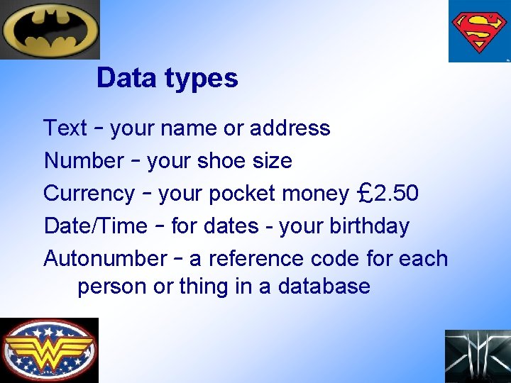 Data types Text – your name or address Number – your shoe size Currency