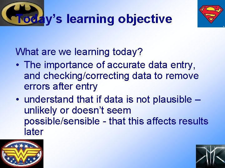 Today’s learning objective What are we learning today? • The importance of accurate data