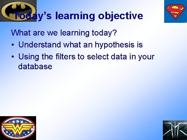 Today’s learning objective What are we learning today? • Understand what an hypothesis is