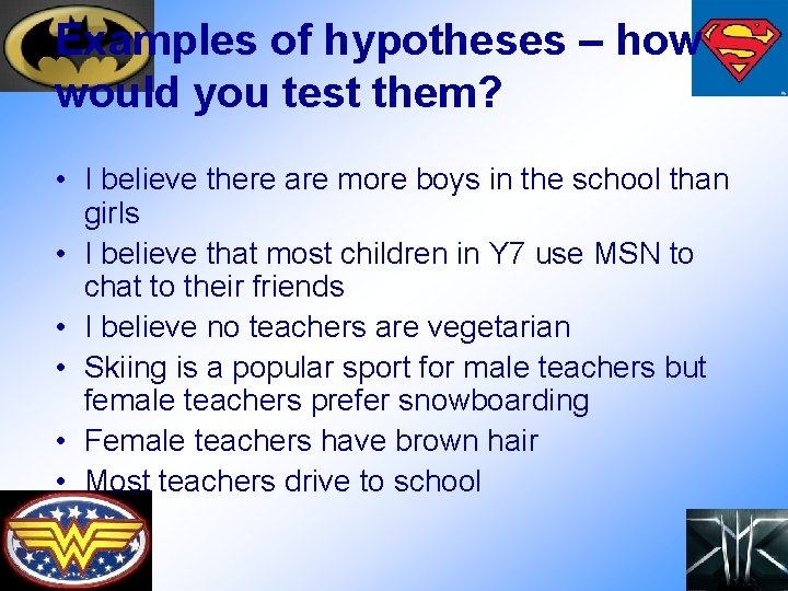 Examples of hypotheses – how would you test them? • I believe there are
