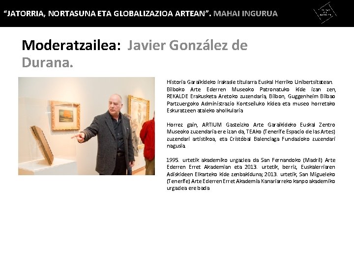 “JATORRIA, NORTASUNA ETA GLOBALIZAZIOA ARTEAN”. MAHAI INGURUA Moderatzailea: Javier González de Durana. Historia Garaikideko