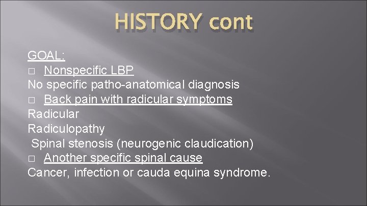HISTORY cont GOAL: � Nonspecific LBP No specific patho-anatomical diagnosis � Back pain with