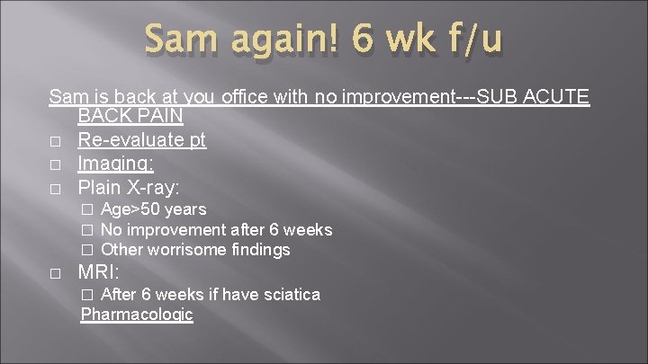 Sam again! 6 wk f/u Sam is back at you office with no improvement---SUB