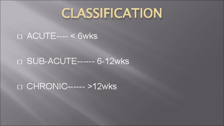 CLASSIFICATION � ACUTE---- < 6 wks � SUB-ACUTE------ 6 -12 wks � CHRONIC------ >12