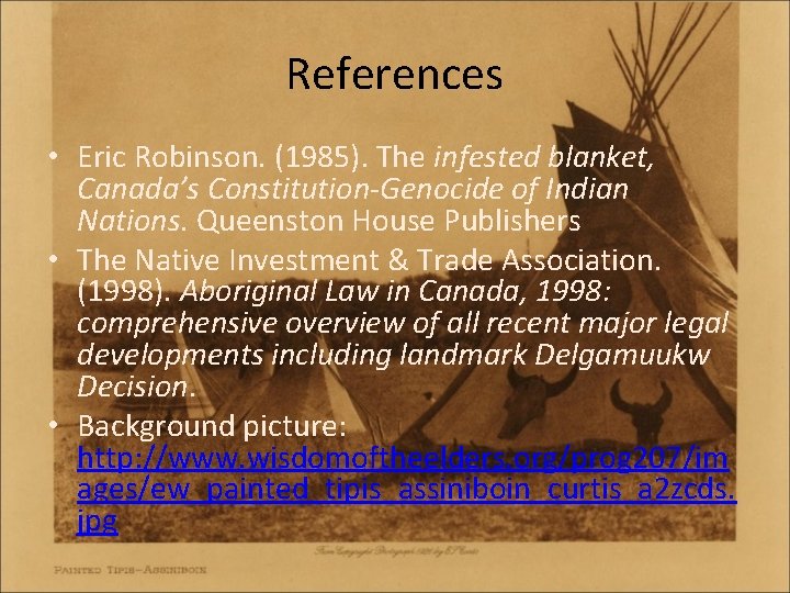 References • Eric Robinson. (1985). The infested blanket, Canada’s Constitution-Genocide of Indian Nations. Queenston