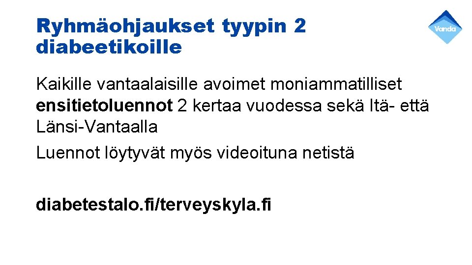 Ryhmäohjaukset tyypin 2 diabeetikoille Kaikille vantaalaisille avoimet moniammatilliset ensitietoluennot 2 kertaa vuodessa sekä Itä-