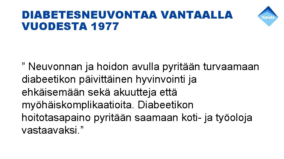 DIABETESNEUVONTAA VANTAALLA VUODESTA 1977 ” Neuvonnan ja hoidon avulla pyritään turvaamaan diabeetikon päivittäinen hyvinvointi