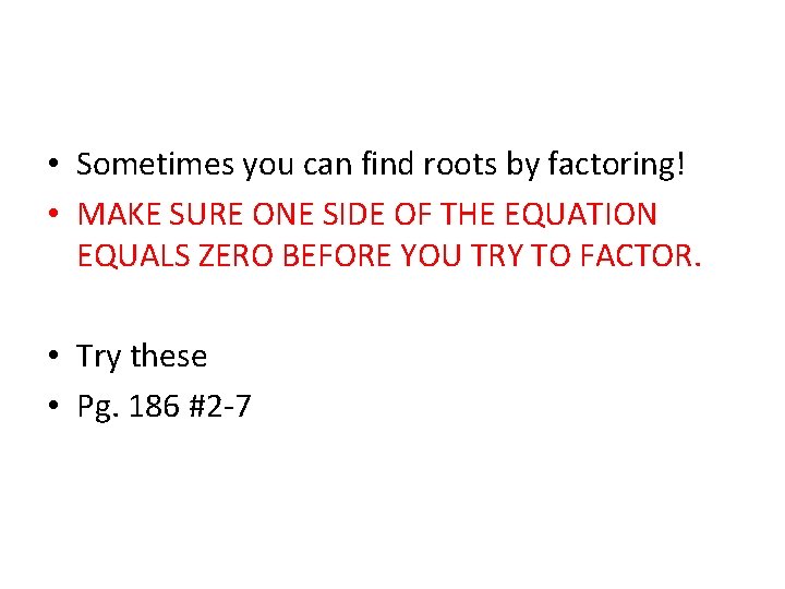  • Sometimes you can find roots by factoring! • MAKE SURE ONE SIDE