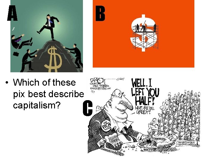 A B • Which of these pix best describe capitalism? C 