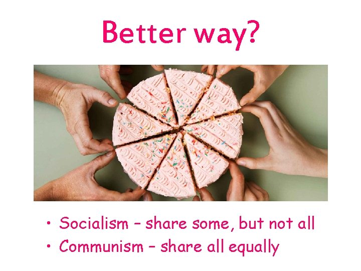 Better way? • Socialism – share some, but not all • Communism – share