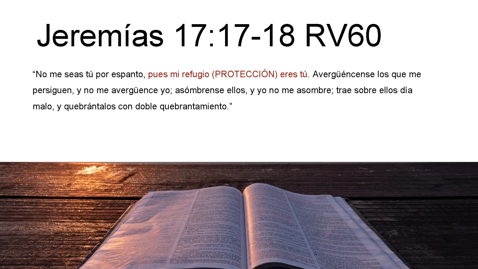 Jeremías 17: 17 -18 RV 60 “No me seas tú por espanto, pues mi