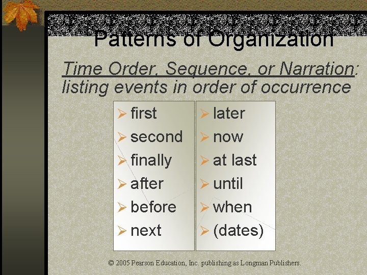 Patterns of Organization Time Order, Sequence, or Narration: listing events in order of occurrence