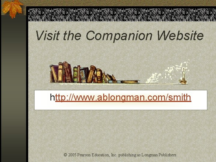 Visit the Companion Website http: //www. ablongman. com/smith © 2005 Pearson Education, Inc. publishing
