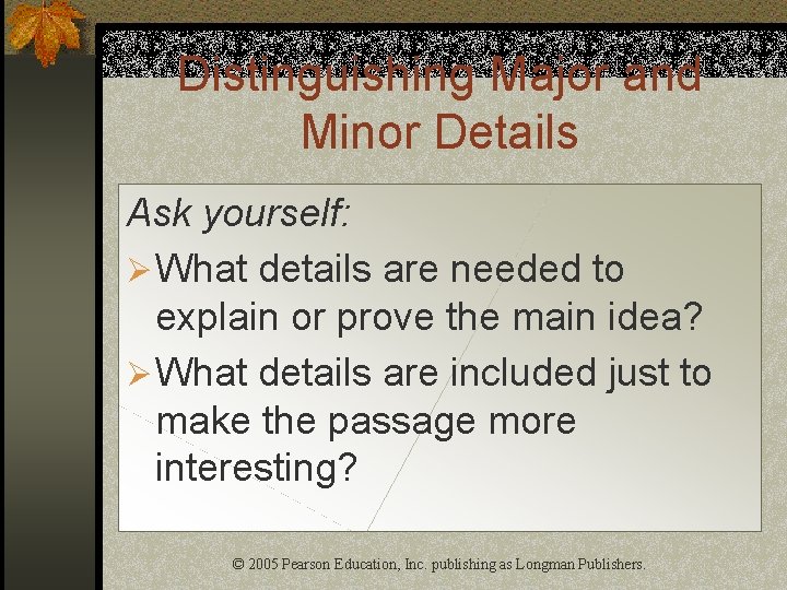 Distinguishing Major and Minor Details Ask yourself: Ø What details are needed to explain