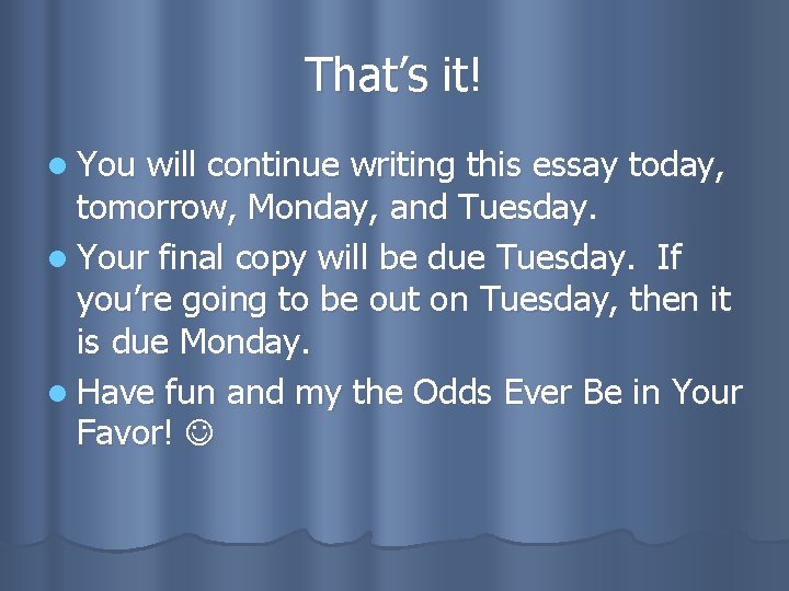 That’s it! l You will continue writing this essay today, tomorrow, Monday, and Tuesday.