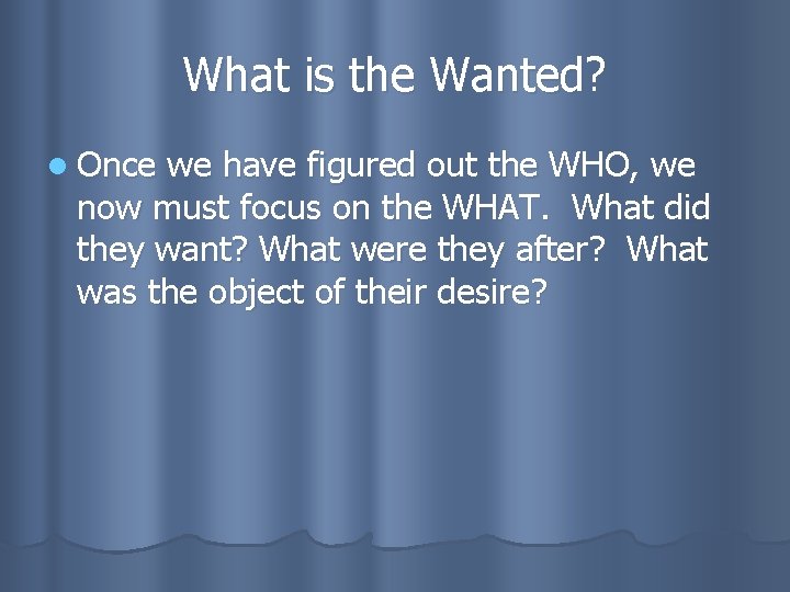What is the Wanted? l Once we have figured out the WHO, we now