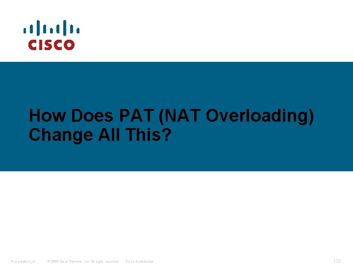 How Does PAT (NAT Overloading) Change All This? Presentation_ID © 2006 Cisco Systems, Inc.