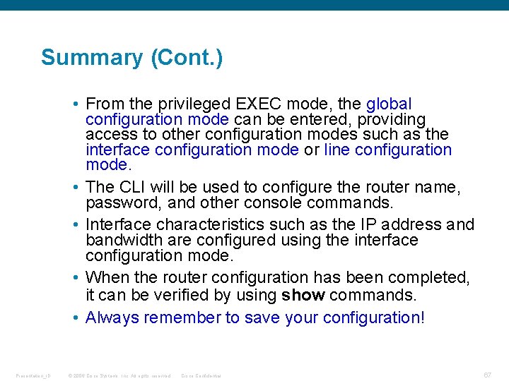 Summary (Cont. ) • From the privileged EXEC mode, the global configuration mode can