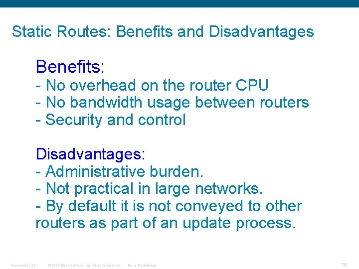 Static Routes: Benefits and Disadvantages Benefits: - No overhead on the router CPU -