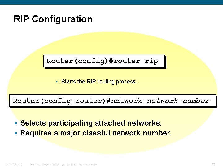 RIP Configuration Router(config)#router rip • Starts the RIP routing process. Router(config-router)#network-number • Selects participating