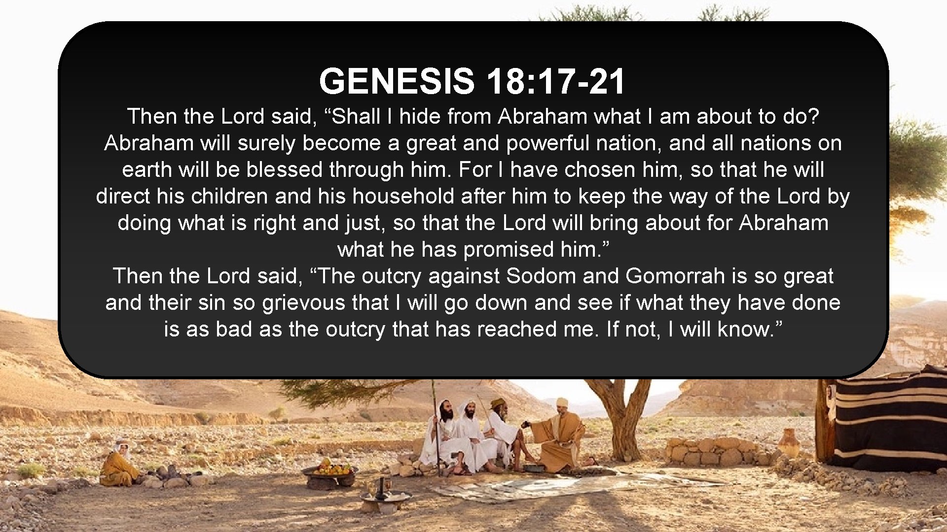 GENESIS 18: 17 -21 Then the Lord said, “Shall I hide from Abraham what