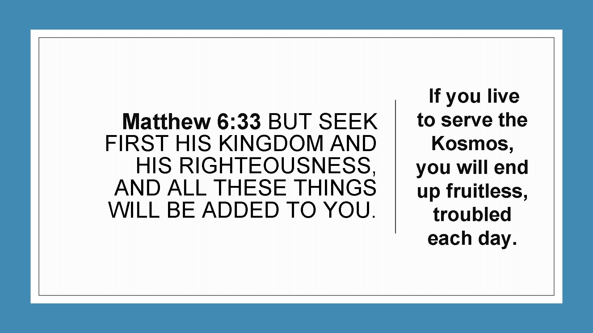 Matthew 6: 33 BUT SEEK FIRST HIS KINGDOM AND HIS RIGHTEOUSNESS, AND ALL THESE